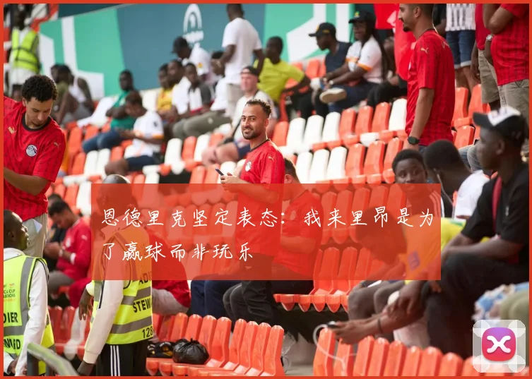 恩德里克坚定表态：我来里昂是为了赢球而非玩乐