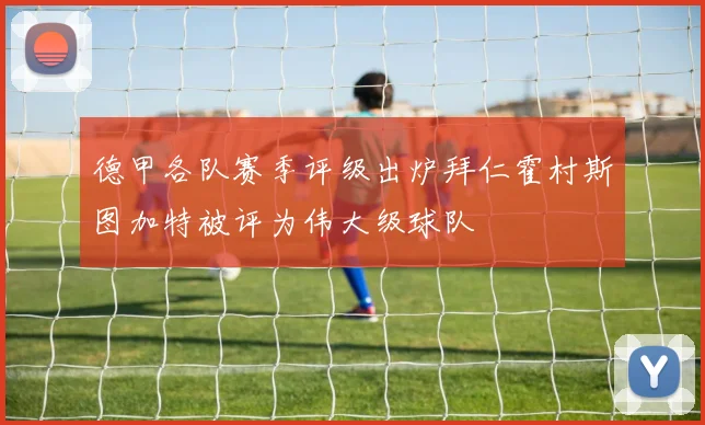 德甲各队赛季评级出炉拜仁霍村斯图加特被评为伟大级球队