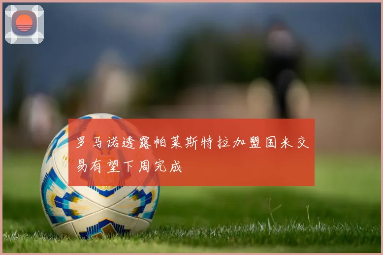 罗马诺透露帕莱斯特拉加盟国米交易有望下周完成