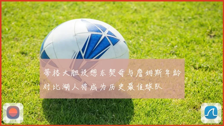 蒂格大胆设想东契奇与詹姆斯年龄对比湖人将成为历史最佳球队