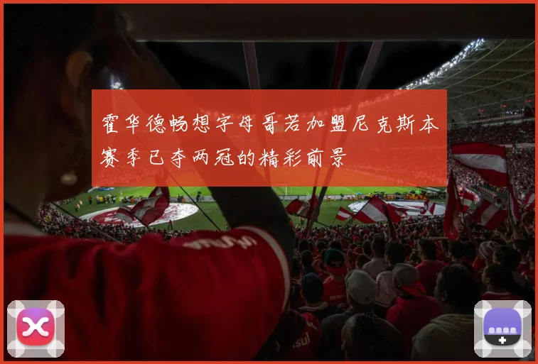 霍华德畅想字母哥若加盟尼克斯本赛季已夺两冠的精彩前景