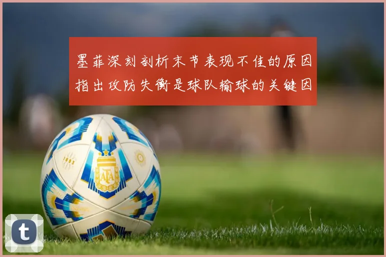 墨菲深刻剖析末节表现不佳的原因指出攻防失衡是球队输球的关键因素