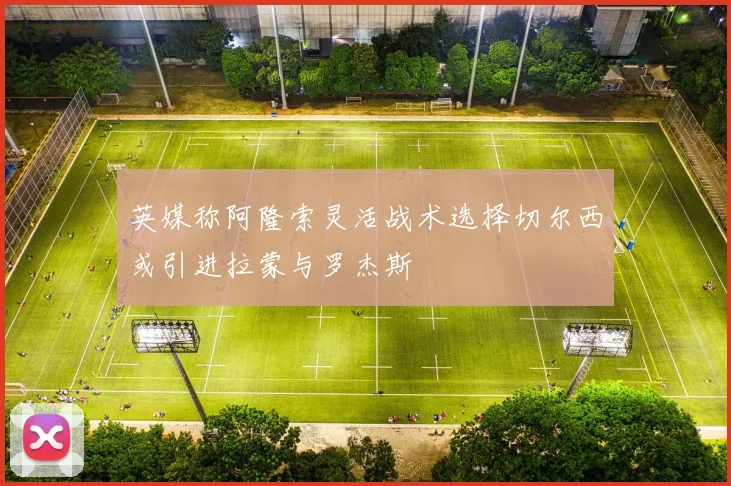 英媒称阿隆索灵活战术选择切尔西或引进拉蒙与罗杰斯