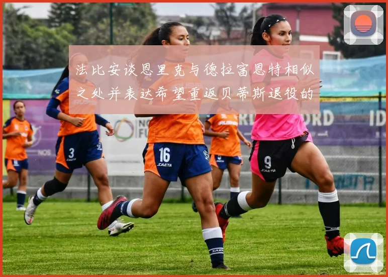 法比安谈恩里克与德拉富恩特相似之处并表达希望重返贝蒂斯退役的愿望