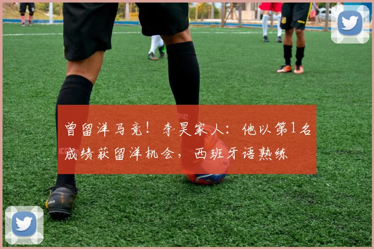 曾留洋马竞！李昊家人：他以第1名成绩获留洋机会，西班牙语熟练
