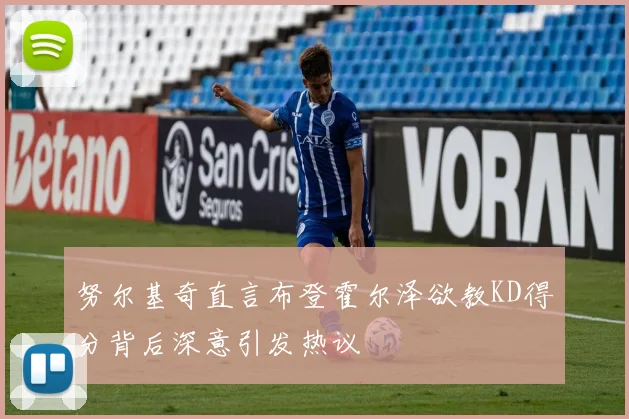 努尔基奇直言布登霍尔泽欲教KD得分背后深意引发热议