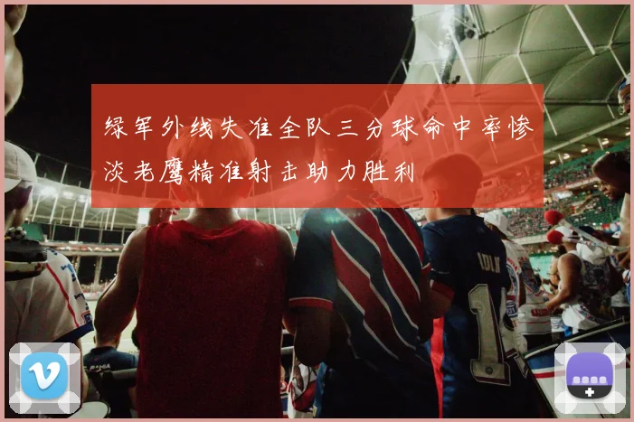 绿军外线失准全队三分球命中率惨淡老鹰精准射击助力胜利