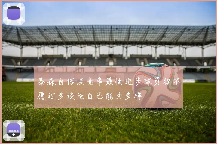 泰森自信谈竞争最快进步球员称不愿过多谈论自己能力多样