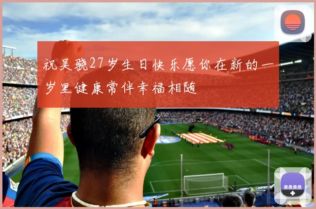 祝吴骁27岁生日快乐愿你在新的一岁里健康常伴幸福相随