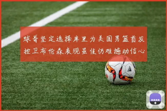 球哥坚定选择库里为美国男篮首发控卫布伦森表现虽佳仍难撼动信心