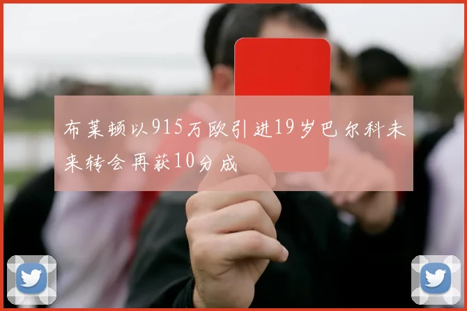 布莱顿以915万欧引进19岁巴尔科未来转会再获10分成