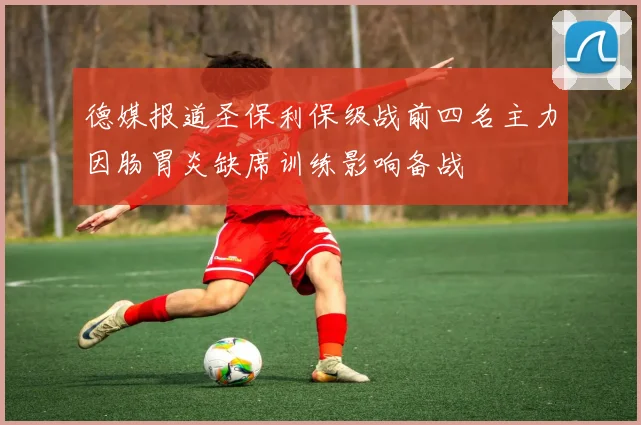 德媒报道圣保利保级战前四名主力因肠胃炎缺席训练影响备战